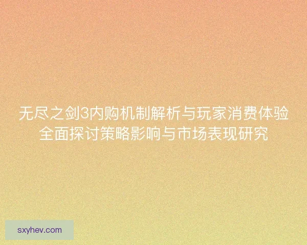 无尽之剑3内购机制解析与玩家消费体验全面探讨策略影响与市场表现研究