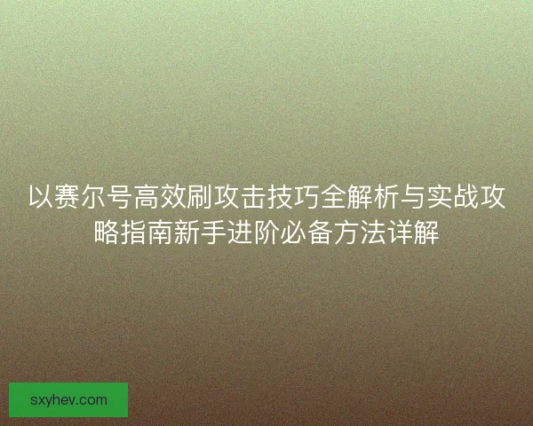 以赛尔号高效刷攻击技巧全解析与实战攻略指南新手进阶必备方法详解