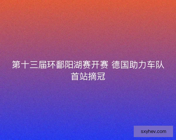 第十三届环鄱阳湖赛开赛 德国助力车队首站摘冠