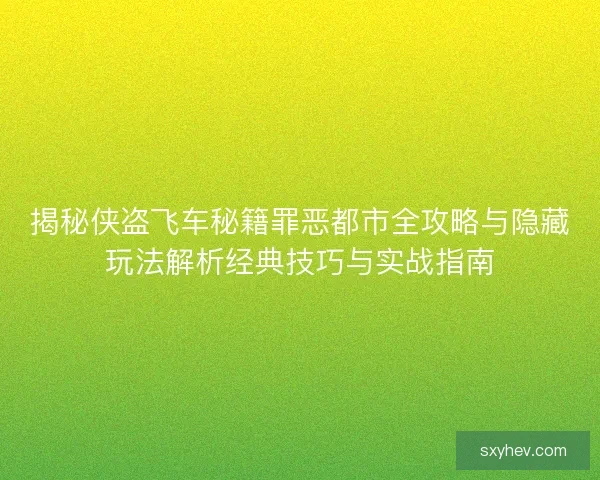 揭秘侠盗飞车秘籍罪恶都市全攻略与隐藏玩法解析经典技巧与实战指南