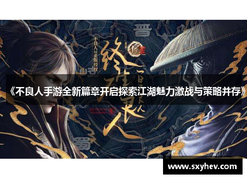 《不良人手游全新篇章开启探索江湖魅力激战与策略并存》