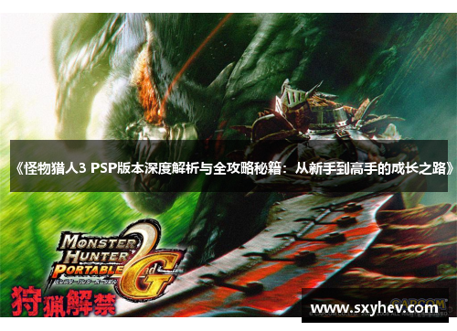 《怪物猎人3 PSP版本深度解析与全攻略秘籍：从新手到高手的成长之路》