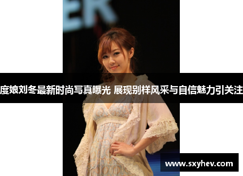 度娘刘冬最新时尚写真曝光 展现别样风采与自信魅力引关注