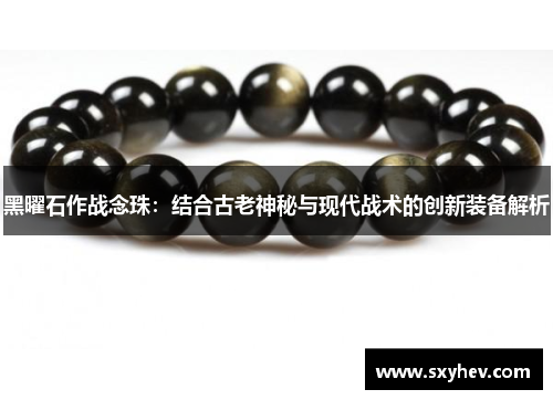 黑曜石作战念珠：结合古老神秘与现代战术的创新装备解析