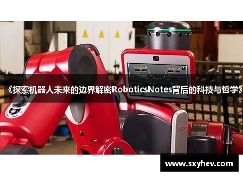 《探索机器人未来的边界解密RoboticsNotes背后的科技与哲学》