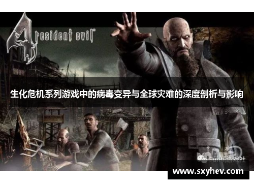 生化危机系列游戏中的病毒变异与全球灾难的深度剖析与影响